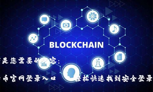 以下是您需要的内容：

比特币官网登录入口——轻松快速找到安全登录页面