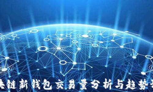 
区块链新钱包交易量分析与趋势预测