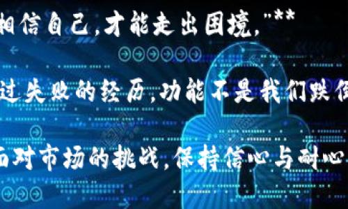 以下是一些激励人心的句子，适合币圈的投资者和爱好者：

1. **“在波动中寻找机会，真正的财富往往藏在风险之中。”**
   
2. **“成功不是幸运，而是持续的努力和坚定的信念。”**

3. **“每一次调整都是未来飞跃的铺垫，耐心等待，风雨过后见彩虹。”**

4. **“不要畏惧市场的起伏，敢于拥抱变化才能迎接财富的曙光。”**

5. **“在每一个不确定的决策中，保持冷静和学习的心态，将引领你找到前进的方向。”**

6. **“记住，跌倒了也可以爬起来，关键是学会从中吸取经验教训。”**

7. **“投资不仅是对财富的管理，更是一种生活方式的选择。”**

8. **“不要把所有的鸡蛋放在一个篮子里，分散投资是智慧的开始。”**

9. **“信念是成功的第一步，只有相信自己，才能走出困境。”**

10. **“每一位成功的投资者都有过失败的经历，功能不是我们跌倒的次数，而是我们站起的次数。”**

这些句子旨在鼓励币圈的投资者面对市场的挑战，保持信心与耐心。