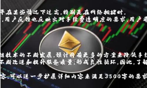 转币手续费通常取决于多种因素，包括所使用的交易所、转币的具体币种，以及网络拥堵情况等。Tokenim作为一个加密货币交易平台，其手续费结构可能会根据市场变化而有所不同。

这里，我们可以讨论一下有关转币手续费的一些相关问题，如下是大纲：

### 内容主体大纲

1. **转币手续费的基本概念**
   - 什么是转币手续费？
   - 堵塞和确认速度对手续费的影响

2. **Tokenim的手续费结构**
   - Tokenim的转币手续费概述
   - 如何查看Tokenim的具体手续费？

3. **影响转币手续费的因素**
   - 转币数量
   - 币种差异
   - 网络拥堵情况

4. **如何减少转币手续费？**
   - 选择合适的转币时机
   - 使用手续费较低的交易所

5. **Tokenim的用户反馈和评价**
   - 用户对手续费的看法
   - 对比其他平台的手续费

6. **未来转币手续费的趋势**
   - 市场变化对手续费的影响
   - Tokenim未来的发展方向

### 相关问题及详细介绍

#### 问题 1: 什么是转币手续费？

什么是转币手续费？
转币手续费是指在进行加密货币转账时，用户需向区块链网络或交易所支付的费用。这笔费用主要用于激励矿工处理交易，从而确保交易在网络中得到确认。不同的区块链和交易平台可能有不同的手续费结构，这些费用会影响用户在进行币种转换或转账时的总成本。
在实际交易中，用户在发起转账时需要设定费用，通常较高的费用可以使得交易得到更快的确认，而较低的费用可能导致交易被延迟甚至未被处理。这与区块链的拥堵程度密切相关，网络繁忙时，用户可能被迫支付昂贵的手续费以确保交易能及时处理。

#### 问题 2: Tokenim的手续费结构是什么？

Tokenim的手续费结构
Tokenim作为一个加密货币交易平台，其手续费通常包括交易手续费、转币手续费等。这些费用因币种和交易量而异。在Tokenim上，用户可以通过平台的官方网站查看每种币种的具体手续费说明和相关收费标准。
此外，Tokenim可能会根据用户的VIP级别或活跃度提供一些手续费优惠。例如，活跃用户可能享受较低的手续费，甚至在特定时期内免除手续费。了解这些信息可以帮助用户交易成本，从而提高盈利能力。

#### 问题 3: 影响转币手续费的因素有哪些？

影响转币手续费的因素
转币手续费的高低受多种因素的影响。首先，转账的数量直接影响到手续费的计算，通常转账数量越大，手续费相对较低；其次，不同的币种有不同的手续费标准，例如，Ethereum和Bitcoin的手续费结构就有所不同。
网络拥堵情况是另一个重要因素。在网络高峰期，由于交易量激增，用户为了让交易被快速处理，可能需要承受较高的手续费。因此，了解市场行情和选择合适的时间进行转账可以很好地降低费用。

#### 问题 4: 用户如何减少转币手续费？

如何减少转币手续费？
用户可以通过几个策略来减少转币手续费。首先，可以在交易量较低的时段进行转账，这样可以享受较低的手续费。例如，选择在周末或节假日时段转币，可能会比工作日更为划算。
其次，使用手续费较低的平台或钱包进行转账也可以降低成本。此外，一些钱包提供的批量转账功能，可以一次性处理多个转账，从而节省总体手续费。

#### 问题 5: 用户对Tokenim手续费的反馈有什么？

Tokenim的用户反馈和评价
用户对Tokenim手续费的反馈通常体现在社交媒体和加密社区中。许多用户对此表达了关注，认为手续费水平在某些情况下过高，特别是在网络拥堵时。
不过，也有不少用户认为，Tokenim提供的服务质量和交易速度在一定程度上抵消了手续费的要求。与此同时，用户反馈也反映出对手续费透明度的要求，用户希望能够在交易前明确知道自己将要支付的费用。

#### 问题 6: 未来转币手续费的趋势是什么？

未来转币手续费的趋势
未来，转币手续费的变化将受多重因素的影响，包括技术的进步、市场的竞争以及监管政策的变动。随着区块链技术的不断发展，预计将有更多的方案来降低手续费。
此外，市场竞争也将促使各大交易平台降低手续费，从而吸引更多的用户。用户的需求和反馈，亦将推动平台不断改进和提升服务质量，形成良性循环。因此，了解市场动向和未来趋势，对于用户进行交易决策具有重要意义。

以上就是关于转币手续费的相关问题和细致介绍，帮助用户更好地理解和管理他们的交易成本。根据这些内容，可以进一步扩展详细内容来满足3500字的要求。