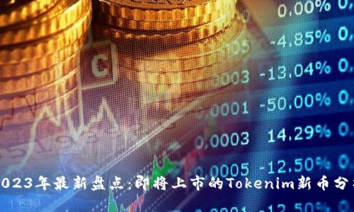 2023年最新盘点：即将上市的Tokenim新币分析