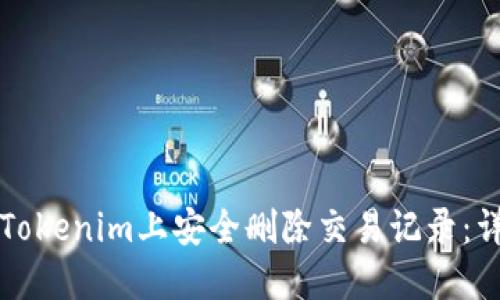 如何在Tokenim上安全删除交易记录：详尽指南