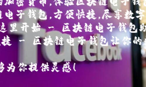 以下是几个区块链电子钱包的广告语示例：

1. **“你的数字资产，安全无忧 - 区块链电子钱包为你守护！”**
2. **“轻松管理你的加密货币，体验区块链电子钱包的便捷与安全！”**
3. **“一站式区块链电子钱包，方便快捷，尽享数字财富！”**
4. **“未来交易，从这里开始 - 区块链电子钱包助你畅行无阻！”**
5. **“安全、透明、便捷 - 区块链电子钱包让你的数字生活更美好！”**

希望这些广告语能够为你提供灵感！