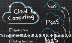 Tokenim：如何在电脑上使用这个强大的工具