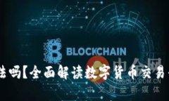 注册OKEx账号合法吗？全面解读数字货币交易平台