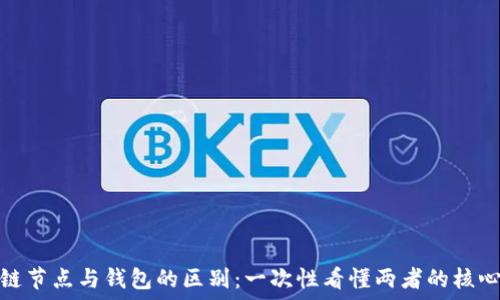   
区块链节点与钱包的区别：一次性看懂两者的核心概念