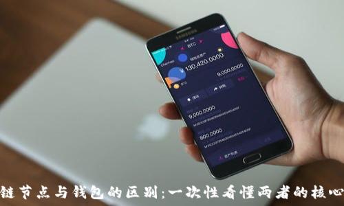 区块链节点与钱包的区别:一次性看懂两者的核心概念