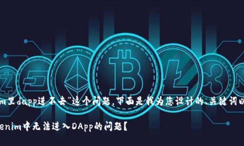 关于“tokenim里dapp进不去”这个问题，下面是我为您设计的、关键词以及内容大纲：

如何解决Tokenim中无法进入DApp的问题？