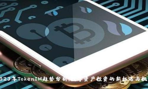 2023年TokenIM趋势分析:数字资产投资的新机遇与挑战