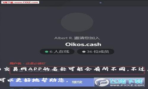 比特币交易网（Bitcoin Exchange）有多个类似的应用和平台。因此，具体某个比特币交易网APP的名称可能会有所不同。不过，通常来说，与比特币交易相关的知名APP包括Coinbase、Binance、Huobi、Kraken等。

如果您在询问某个具体的比特币交易网的APP名称，可以提供更多的上下文，这样我可以更好地帮助您。