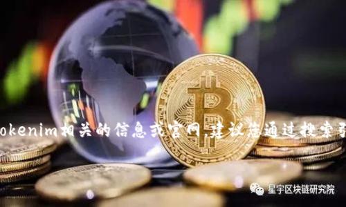截至我知识的截止日期（2023年10月），Tokenim并没有一个特别公开流行的官网网址。如果您在寻找与Tokenim相关的信息或官网，建议您通过搜索引擎或者社交媒体平台查找最新的信息。此外，请确保访问的链接是官方和安全的，以防止诈骗或虚假信息。

如果有具体的Tokenim项目或者相关产品，请提供更多信息，以便我能帮助到您。