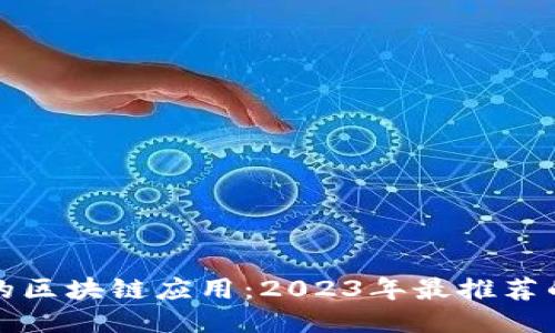 轻松赚钱的区块链应用：2023年最推荐的下载指南