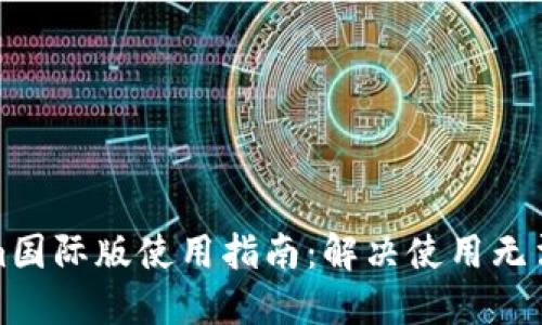 Tokenim国际版使用指南：解决使用无法的问题